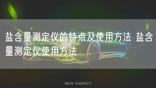 鹽含量測定儀的特點及使用方法 鹽含量測定儀使用方法(圖1)