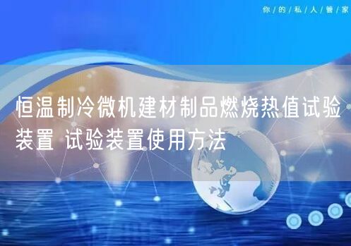 恒溫制冷微機建材制品燃燒熱值試驗裝置 試驗裝置使用方法(圖1)