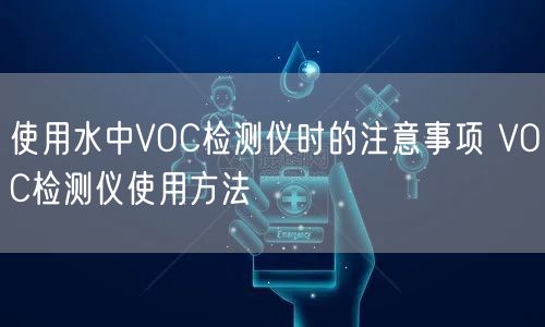 使用水中VOC檢測(cè)儀時(shí)的注意事項(xiàng) VOC檢測(cè)儀使用方法(圖1)