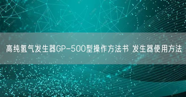 高純氫氣發(fā)生器GP-500型操作方法書 發(fā)生器使用方法(圖1)