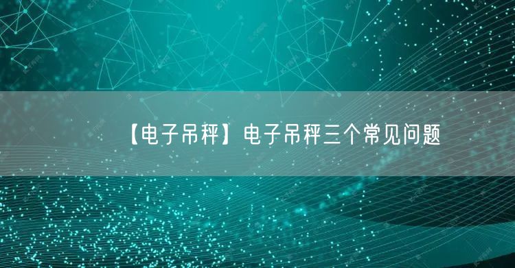 【電子吊秤】電子吊秤三個常見問題(圖1)