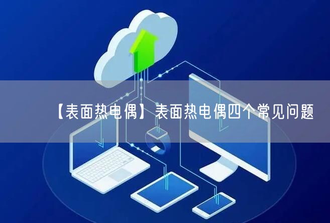 【表面熱電偶】表面熱電偶四個(gè)常見(jiàn)問(wèn)題(圖1)