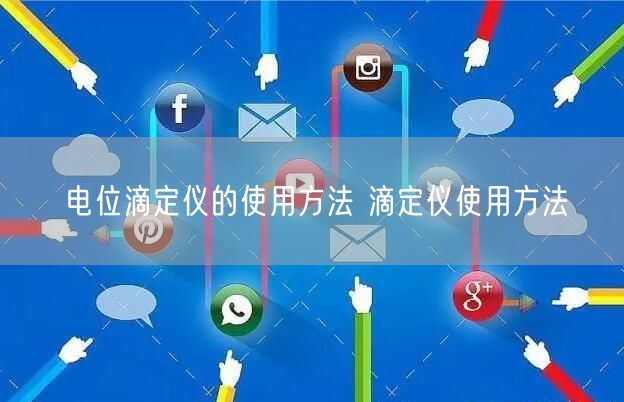 電位滴定儀的使用方法 滴定儀使用方法(圖1)