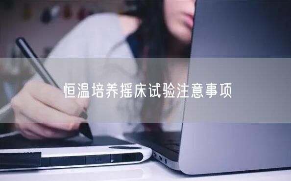 恒溫培養(yǎng)搖床試驗注意事項(圖1)