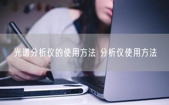 光譜分析儀的使用方法 分析儀使用方法(圖1)