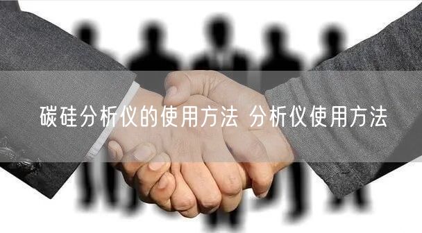 碳硅分析儀的使用方法 分析儀使用方法(圖1)