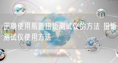 正確使用瓶蓋扭矩測(cè)試儀的方法 扭矩測(cè)試儀使用方法(圖1)