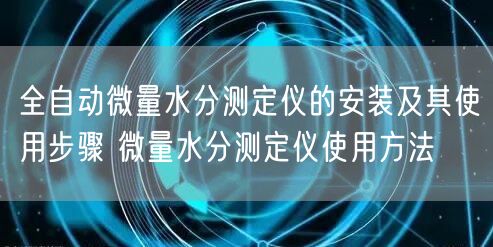 全自動微量水分測定儀的安裝及其使用步驟 微量水分測定儀使用方法(圖1)