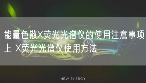 能量色散X熒光光譜儀的使用注意事項上 X熒光光譜儀使用方法(圖1)