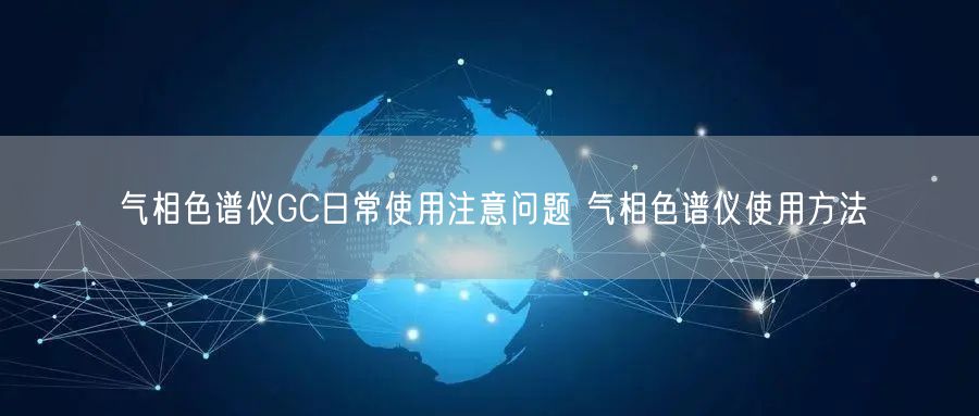 氣相色譜儀GC日常使用注意問(wèn)題 氣相色譜儀使用方法(圖1)