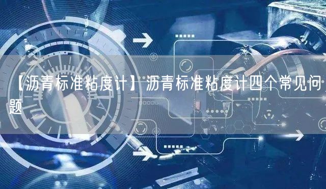 【瀝青標準粘度計】瀝青標準粘度計四個常見問題(圖1)