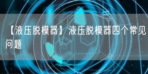 【液壓脫模器】液壓脫模器四個(gè)常見(jiàn)問(wèn)題(圖1)