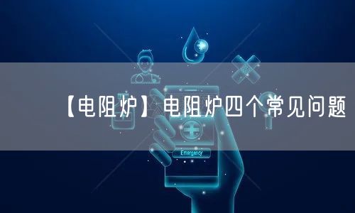 【電阻爐】電阻爐四個(gè)常見問題(圖1)