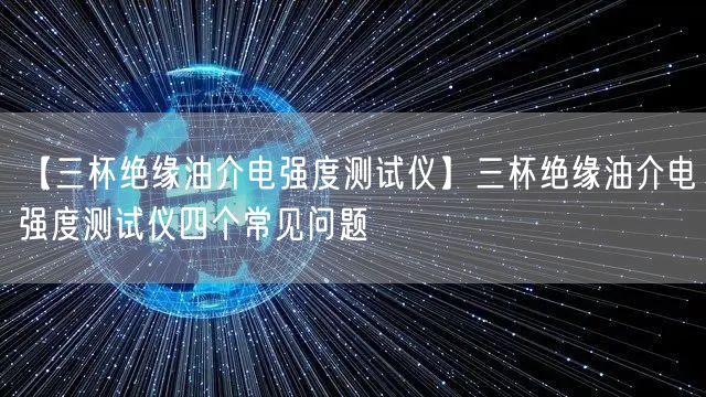 【三杯絕緣油介電強(qiáng)度測(cè)試儀】三杯絕緣油介電強(qiáng)度測(cè)試儀四個(gè)常見(jiàn)問(wèn)題(圖1)