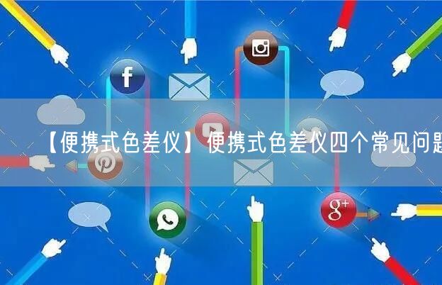 【便攜式色差儀】便攜式色差儀四個(gè)常見(jiàn)問(wèn)題(圖1)