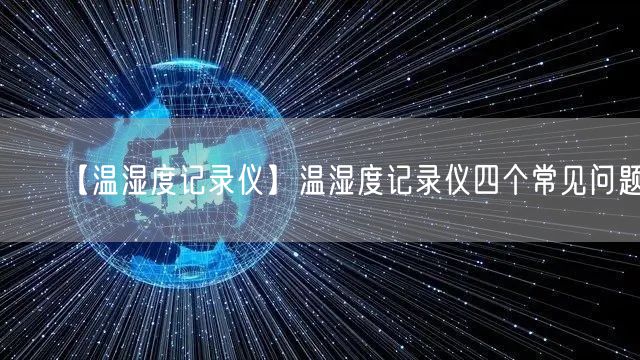 【溫濕度記錄儀】溫濕度記錄儀四個常見問題(圖1)