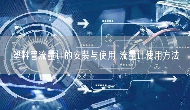 塑料管流量計的安裝與使用 流量計使用方法(圖1)