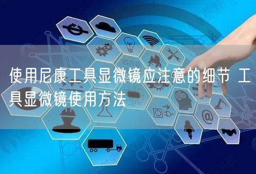 使用尼康工具顯微鏡應(yīng)注意的細(xì)節(jié) 工具顯微鏡使用方法(圖1)