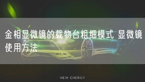 金相顯微鏡的載物臺粗細(xì)模式 顯微鏡使用方法(圖1)