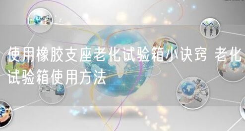 使用橡膠支座老化試驗箱小訣竅 老化試驗箱使用方法(圖1)