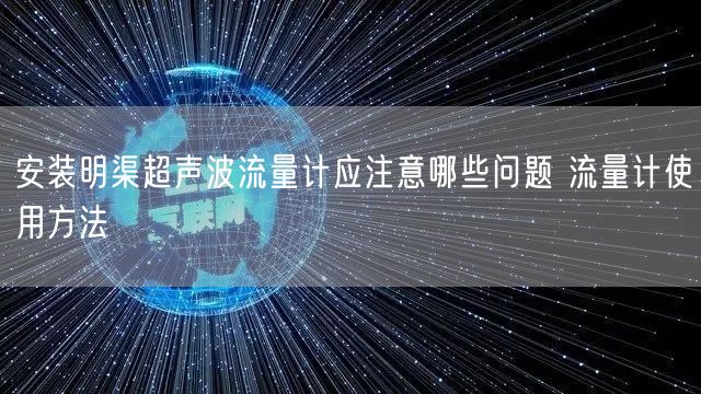 安裝明渠超聲波流量計應(yīng)注意哪些問題 流量計使用方法(圖1)