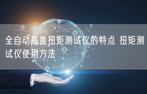 全自動瓶蓋扭矩測試儀的特點(diǎn) 扭矩測試儀使用方法(圖1)