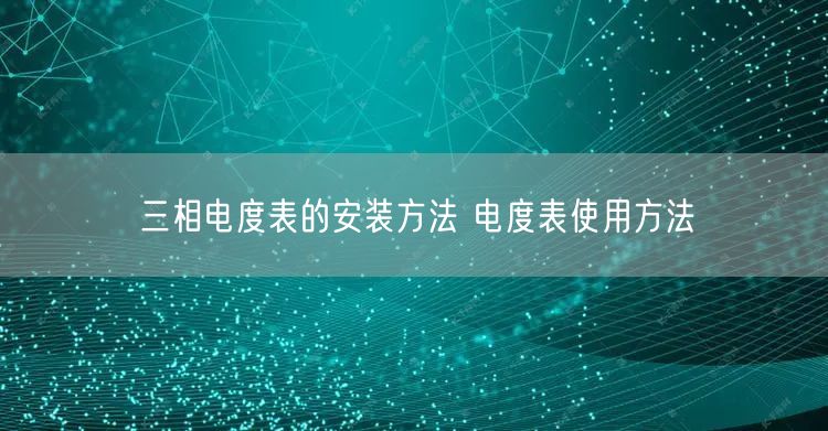 三相電度表的安裝方法 電度表使用方法(圖1)