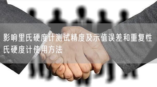 影響里氏硬度計(jì)測試精度及示值誤差和重復(fù)性 氏硬度計(jì)使用方法(圖1)