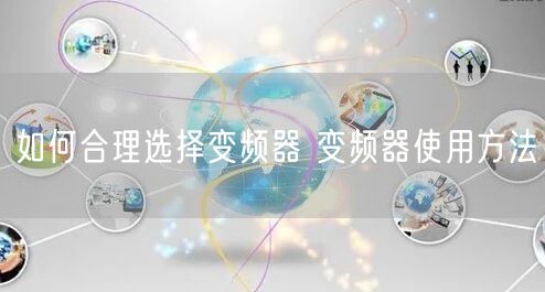 如何合理選擇變頻器 變頻器使用方法(圖1)