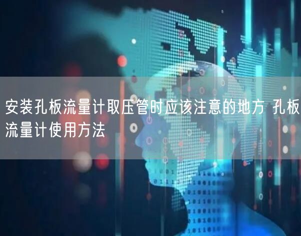 安裝孔板流量計取壓管時應(yīng)該注意的地方 孔板流量計使用方法(圖1)