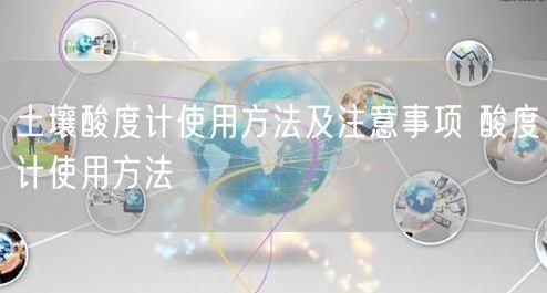 土壤酸度計使用方法及注意事項 酸度計使用方法(圖1)