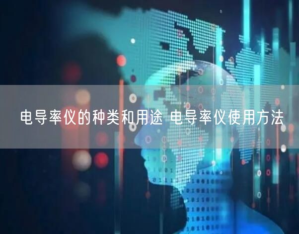 電導(dǎo)率儀的種類和用途 電導(dǎo)率儀使用方法(圖1)