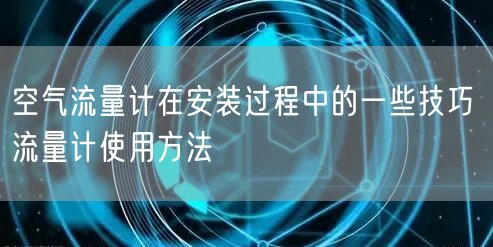 空氣流量計(jì)在安裝過程中的一些技巧 流量計(jì)使用方法(圖1)