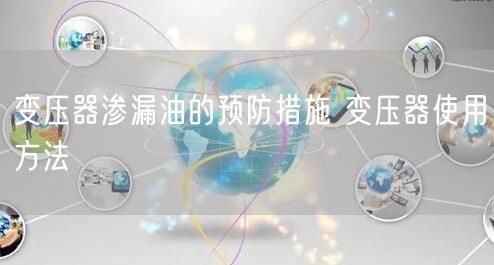 變壓器滲漏油的預(yù)防措施 變壓器使用方法(圖1)