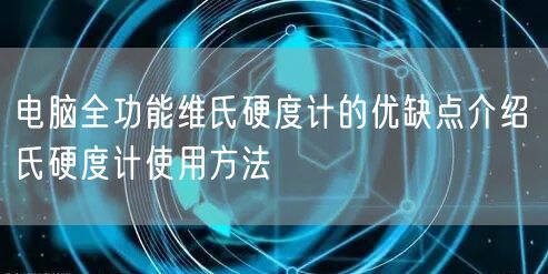 電腦全功能維氏硬度計(jì)的優(yōu)缺點(diǎn)介紹 氏硬度計(jì)使用方法(圖1)