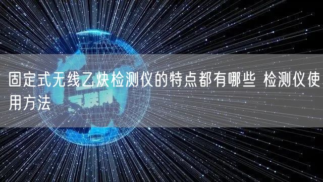 固定式無線乙炔檢測儀的特點都有哪些 檢測儀使用方法(圖1)