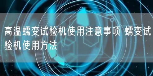 高溫蠕變試驗機使用注意事項 蠕變試驗機使用方法(圖1)