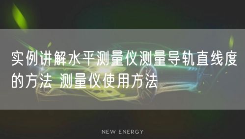 實例講解水平測量儀測量導軌直線度的方法 測量儀使用方法(圖1)