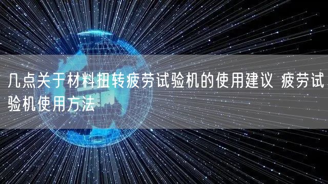 幾點關于材料扭轉(zhuǎn)疲勞試驗機的使用建議 疲勞試驗機使用方法(圖1)