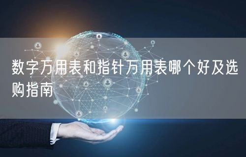 數(shù)字萬用表和指針萬用表哪個(gè)好及選購指南(圖1)