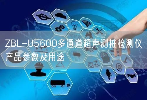 ZBL-U5600多通道超聲測(cè)樁檢測(cè)儀產(chǎn)品參數(shù)及用途(圖1)