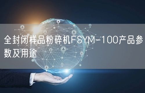 全封閉樣品粉碎機(jī)FSYM-100產(chǎn)品參數(shù)及用途(圖1)