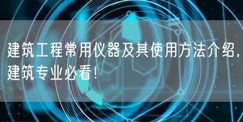 建筑工程常用儀器及其使用方法介紹，建筑專業(yè)必看！(圖1)