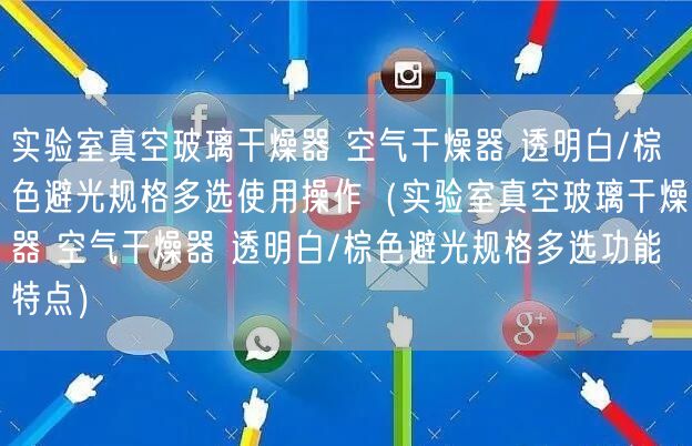 實驗室真空玻璃干燥器 空氣干燥器 透明白/棕色避光規(guī)格多選使用操作（實驗室真空玻璃干燥器 空氣干燥器 透明白/棕色避光規(guī)格多選功能特點）(圖1)