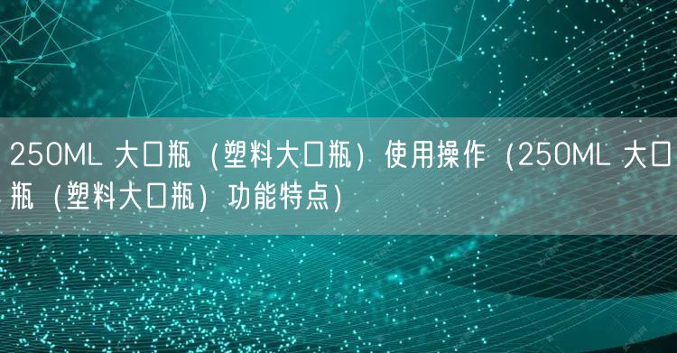 250ML 大口瓶（塑料大口瓶）使用操作（250ML 大口瓶（塑料大口瓶）功能特點）(圖1)