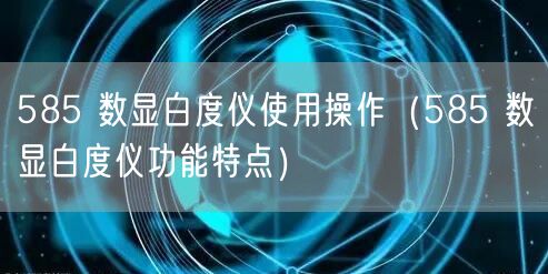 585 數(shù)顯白度儀使用操作（585 數(shù)顯白度儀功能特點）(圖1)