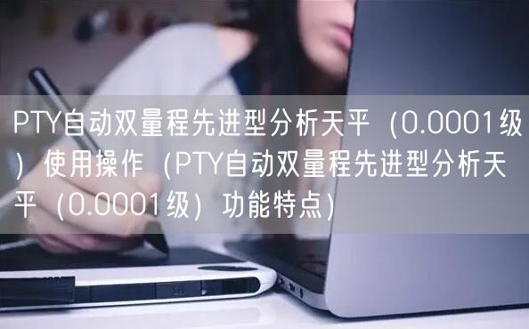 PTY自動(dòng)雙量程先進(jìn)型分析天平（0.0001級(jí)）使用操作（PTY自動(dòng)雙量程先進(jìn)型分析天平（0.0001級(jí)）功能特點(diǎn)）(圖1)