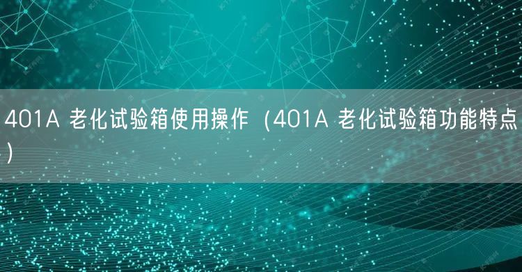 401A 老化試驗(yàn)箱使用操作（401A 老化試驗(yàn)箱功能特點(diǎn)）(圖1)