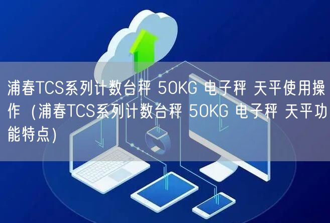 浦春TCS系列計數(shù)臺秤 50KG 電子秤 天平使用操作（浦春TCS系列計數(shù)臺秤 50KG 電子秤 天平功能特點(diǎn)）(圖1)