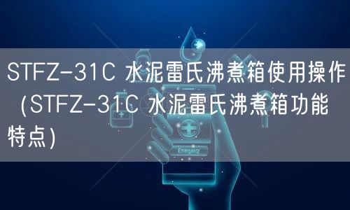 STFZ-31C 水泥雷氏沸煮箱使用操作（STFZ-31C 水泥雷氏沸煮箱功能特點(diǎn)）(圖1)